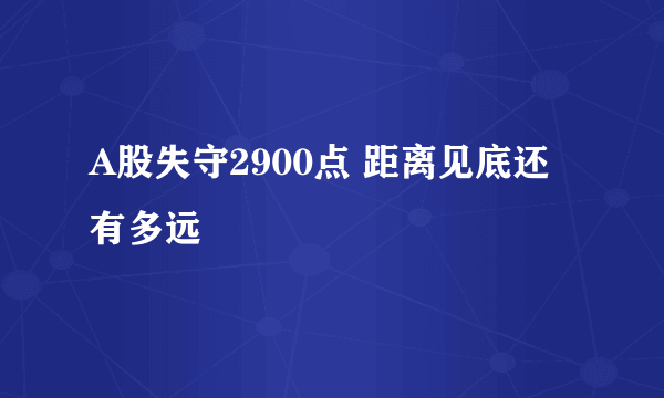 A股失守2900点 距离见底还有多远