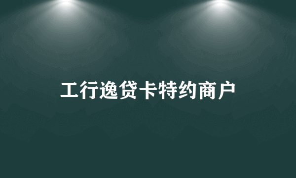 工行逸贷卡特约商户