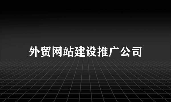 外贸网站建设推广公司