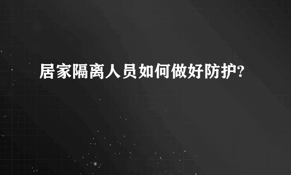 居家隔离人员如何做好防护?