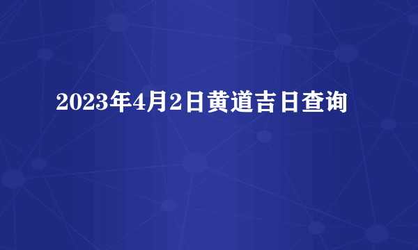 2023年4月2日黄道吉日查询