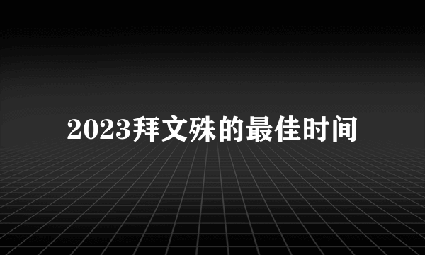 2023拜文殊的最佳时间