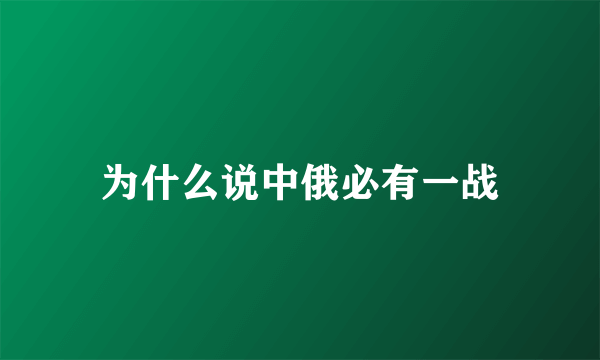 为什么说中俄必有一战