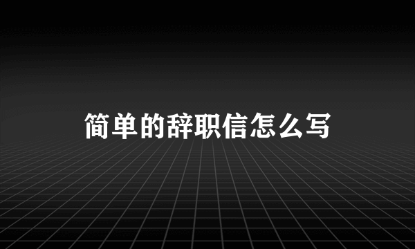 简单的辞职信怎么写