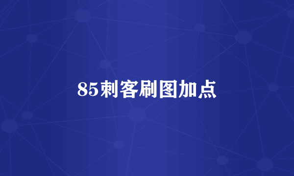 85刺客刷图加点