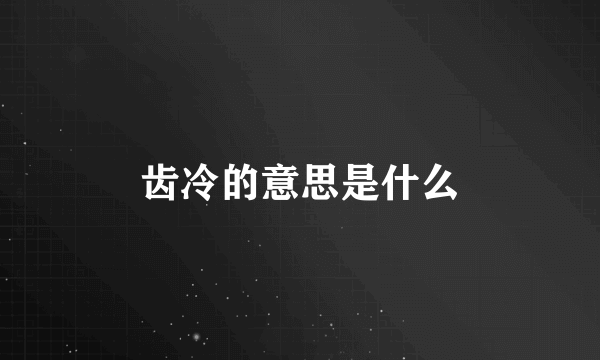 齿冷的意思是什么