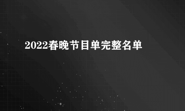 2022春晚节目单完整名单