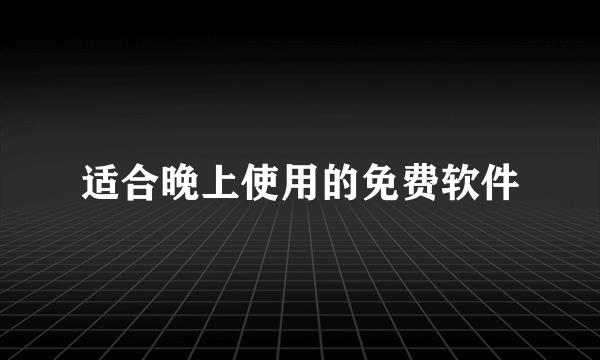 适合晚上使用的免费软件