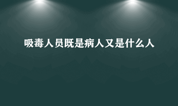 吸毒人员既是病人又是什么人