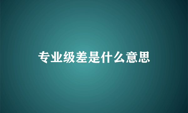 专业级差是什么意思