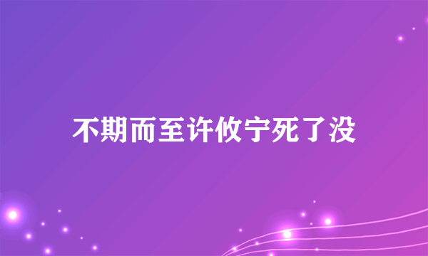 不期而至许攸宁死了没