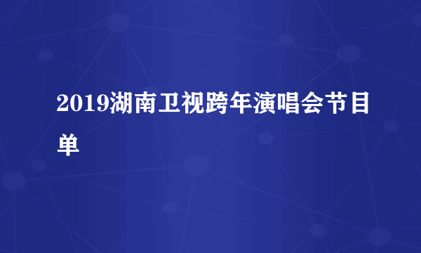 2019湖南卫视跨年演唱会节目单