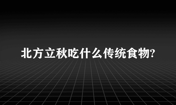 北方立秋吃什么传统食物?