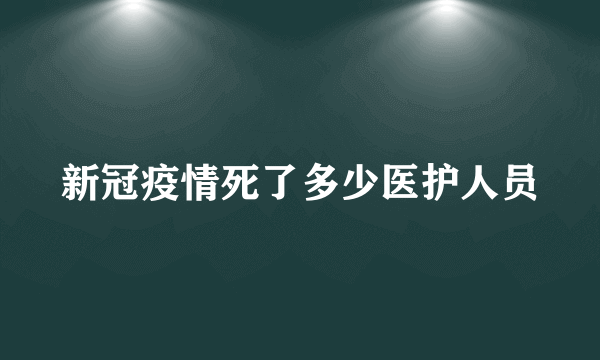 新冠疫情死了多少医护人员