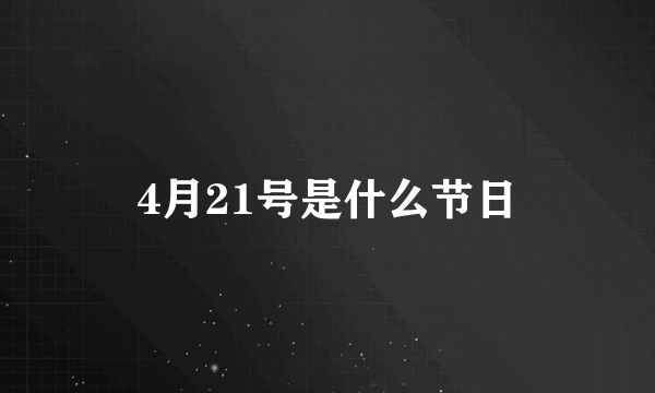 4月21号是什么节日