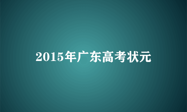 2015年广东高考状元