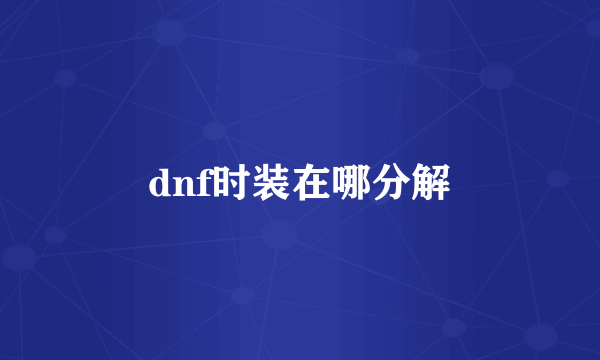 dnf时装在哪分解