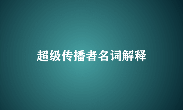 超级传播者名词解释