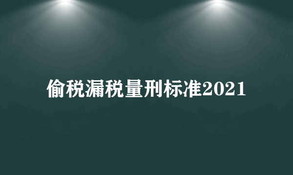 偷税漏税量刑标准2021