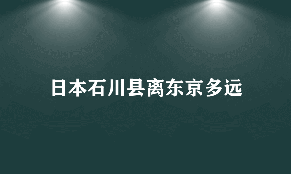 日本石川县离东京多远