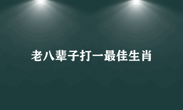 老八辈子打一最佳生肖