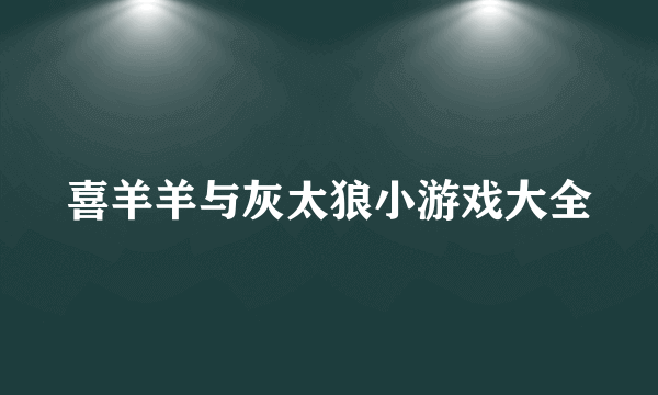 喜羊羊与灰太狼小游戏大全