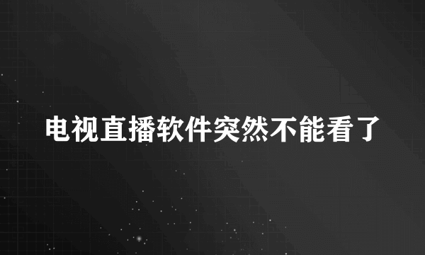 电视直播软件突然不能看了