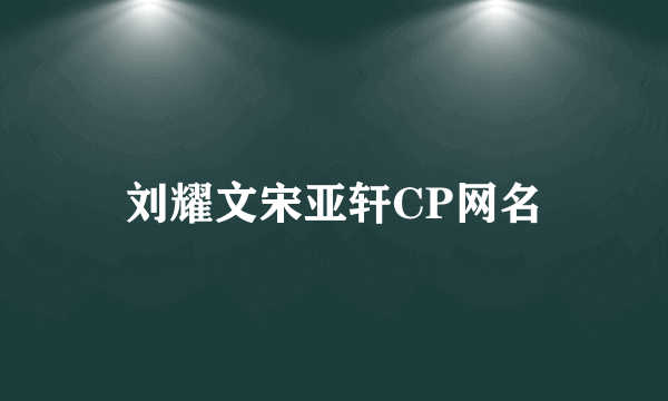 刘耀文宋亚轩CP网名