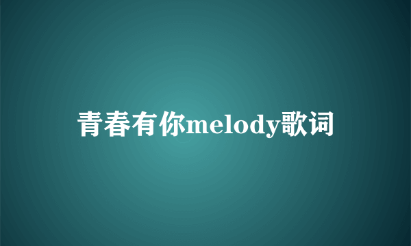 青春有你melody歌词