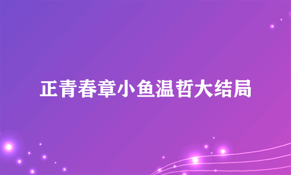 正青春章小鱼温哲大结局