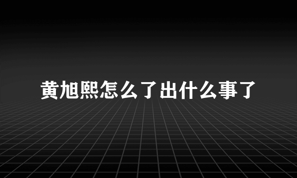 黄旭熙怎么了出什么事了