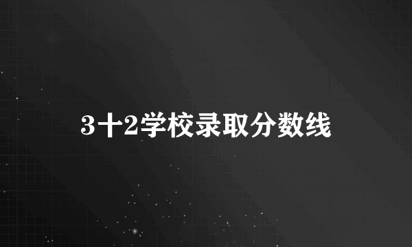 3十2学校录取分数线