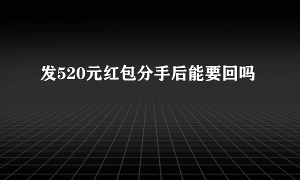 发520元红包分手后能要回吗