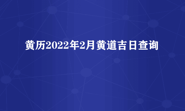 黄历2022年2月黄道吉日查询