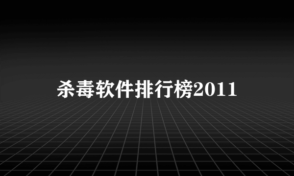 杀毒软件排行榜2011