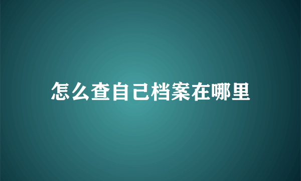 怎么查自己档案在哪里