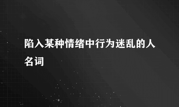 陷入某种情绪中行为迷乱的人名词