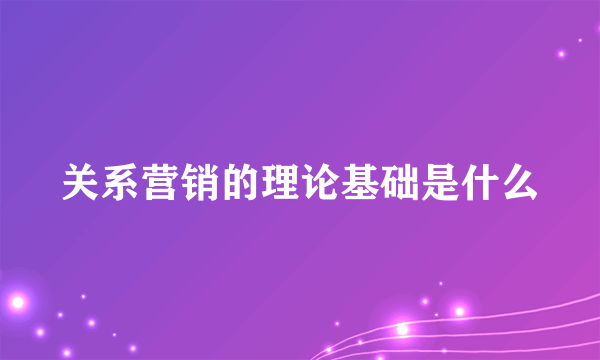 关系营销的理论基础是什么