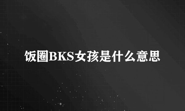 饭圈BKS女孩是什么意思