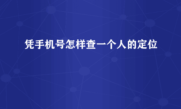 凭手机号怎样查一个人的定位