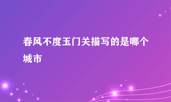 春风不度玉门关描写的是哪个城市