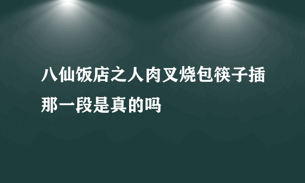 八仙饭店之人肉叉烧包筷子插那一段是真的吗