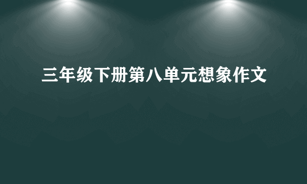 三年级下册第八单元想象作文