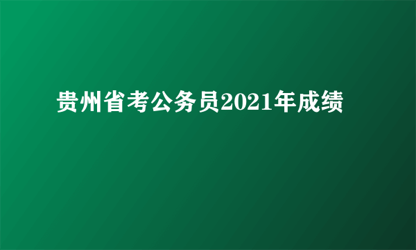 贵州省考公务员2021年成绩