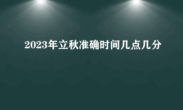 2023年立秋准确时间几点几分