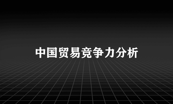 中国贸易竞争力分析