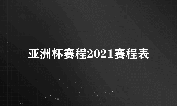 亚洲杯赛程2021赛程表