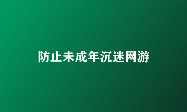 防止未成年沉迷网游