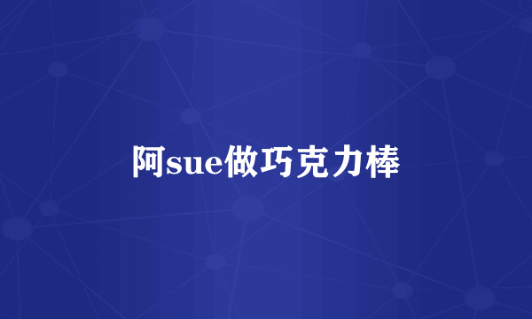 阿sue做巧克力棒