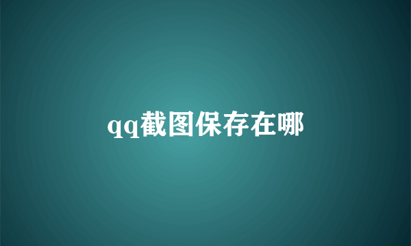 qq截图保存在哪